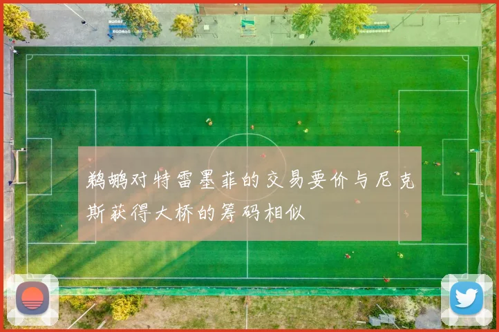 鹈鹕对特雷墨菲的交易要价与尼克斯获得大桥的筹码相似