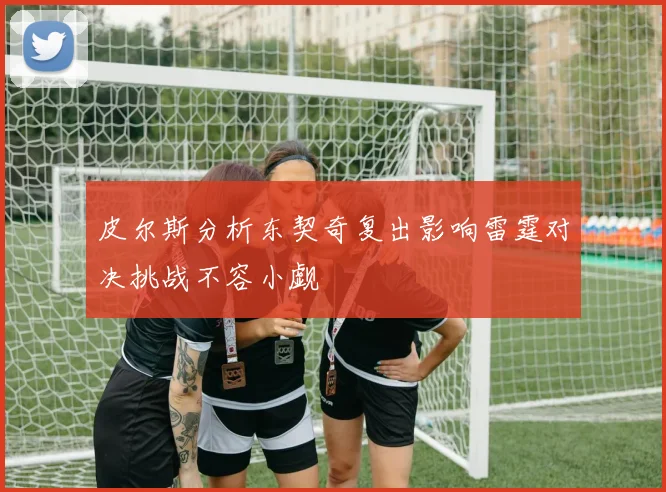 皮尔斯分析东契奇复出影响雷霆对决挑战不容小觑