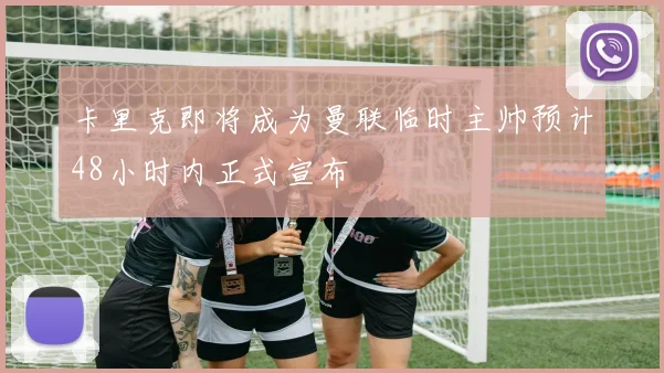 卡里克即将成为曼联临时主帅预计48小时内正式宣布