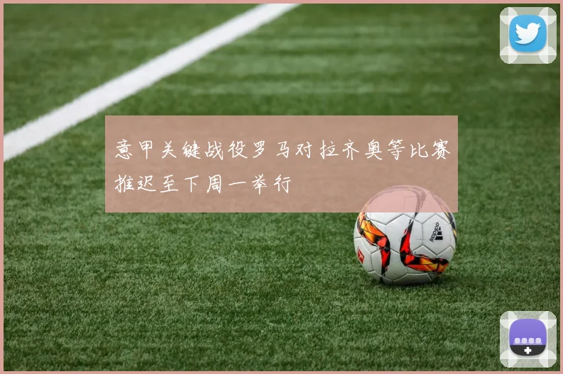 意甲关键战役罗马对拉齐奥等比赛推迟至下周一举行