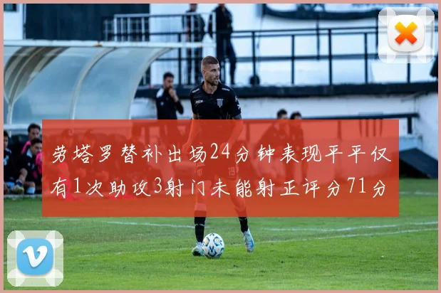 劳塔罗替补出场24分钟表现平平仅有1次助攻3射门未能射正评分71分
