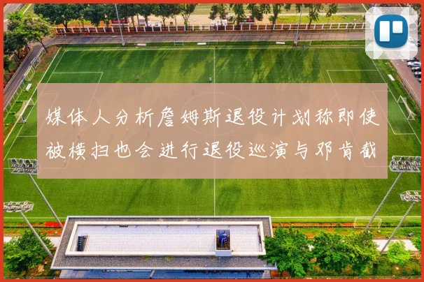 媒体人分析詹姆斯退役计划称即使被横扫也会进行退役巡演与邓肯截然不同